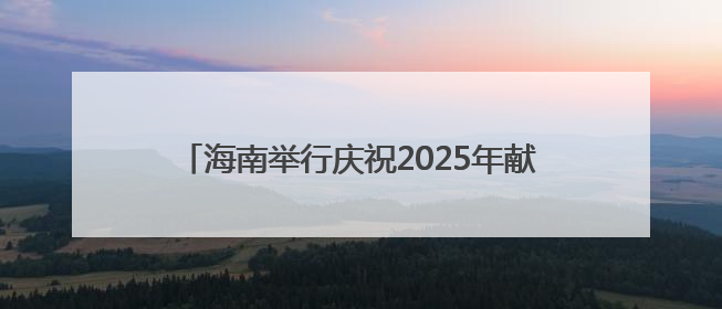 海南举行庆祝2025年献血者日暨无偿献血表彰活动