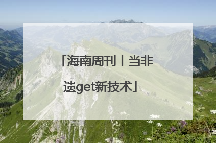 海南周刊丨当非遗get新技术