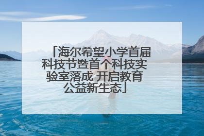 海尔希望小学首届科技节暨首个科技实验室落成 开启教育公益新生态