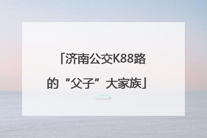 济南公交K88路的“父子”大家族