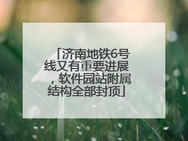 济南地铁6号线又有重要进展，软件园站附属结构全部封顶