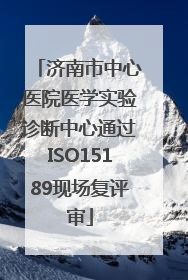 济南市中心医院医学实验诊断中心通过ISO15189现场复评审