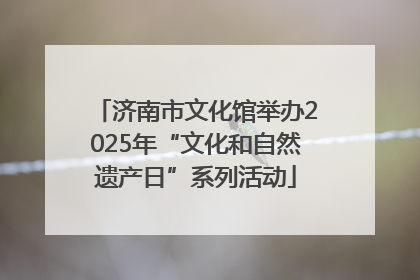 济南市文化馆举办2025年“文化和自然遗产日”系列活动