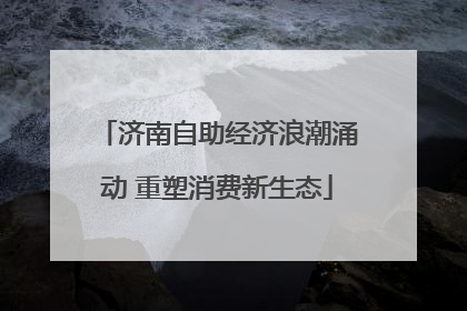 济南自助经济浪潮涌动 重塑消费新生态