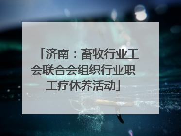 济南：畜牧行业工会联合会组织行业职工疗休养活动