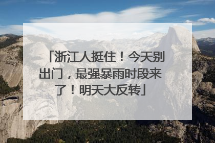 浙江人挺住！今天别出门，最强暴雨时段来了！明天大反转