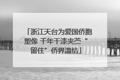 浙江天台为爱国侨胞塑像 千年干漆夹苎“留住”侨界温情