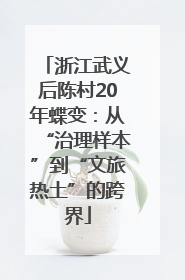 浙江武义后陈村20年蝶变：从“治理样本”到“文旅热土”的跨界