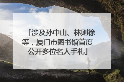 涉及孙中山、林则徐等，厦门市图书馆首度公开多位名人手札