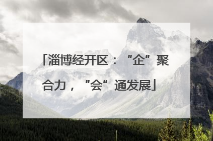 淄博经开区：“企”聚合力，“会”通发展