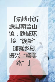淄博市沂源县南鲁山镇：路域环境“焕新” 铺就乡村振兴“畅美路”