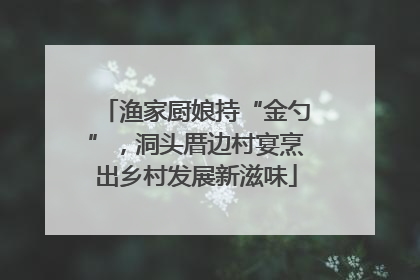 渔家厨娘持“金勺”，洞头厝边村宴烹出乡村发展新滋味