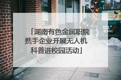 湖南有色金属职院携手企业开展无人机科普进校园活动
