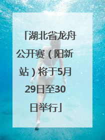 湖北省龙舟公开赛（阳新站）将于5月29日至30日举行