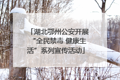 湖北鄂州公安开展“全民禁毒 健康生活”系列宣传活动