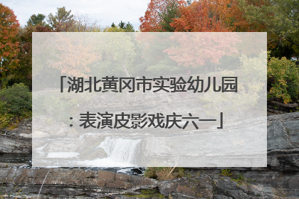 湖北黄冈市实验幼儿园：表演皮影戏庆六一