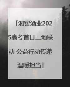 湘窖酒业2025高考首日三地联动 公益行动传递温暖担当