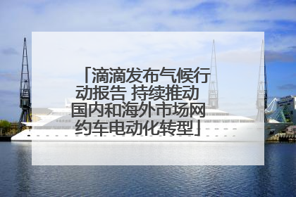 滴滴发布气候行动报告 持续推动国内和海外市场网约车电动化转型
