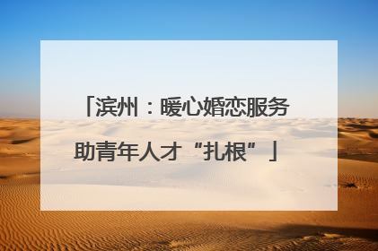 滨州：暖心婚恋服务助青年人才“扎根”