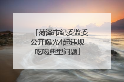 菏泽市纪委监委公开曝光4起违规吃喝典型问题
