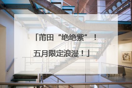 莆田“绝绝紫”！五月限定浪漫！