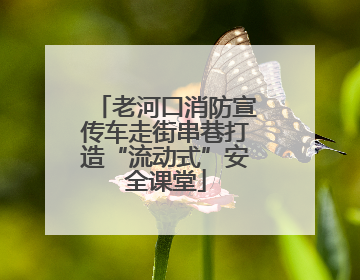 老河口消防宣传车走街串巷打造“流动式”安全课堂