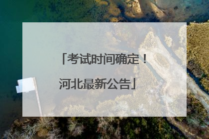 考试时间确定！河北最新公告