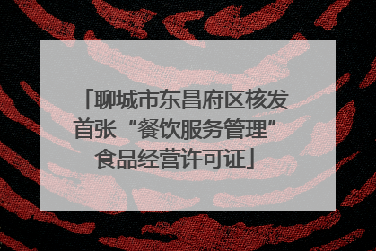 聊城市东昌府区核发首张“餐饮服务管理”食品经营许可证