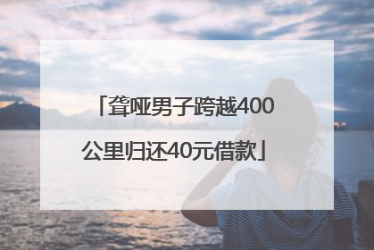 聋哑男子跨越400公里归还40元借款
