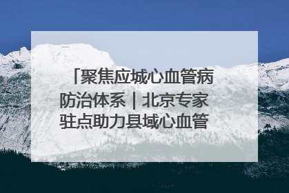聚焦应城心血管病防治体系｜北京专家驻点助力县域心血管诊疗技术突破