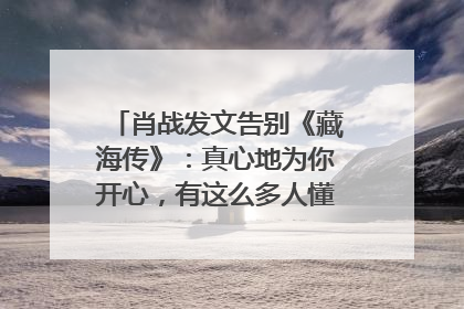 肖战发文告别《藏海传》：真心地为你开心，有这么多人懂你，导演回应“是否有第二季”