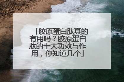 胶原蛋白肽真的有用吗？胶原蛋白肽的十大功效与作用，你知道几个