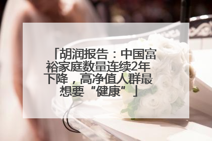 胡润报告：中国富裕家庭数量连续2年下降，高净值人群最想要“健康”