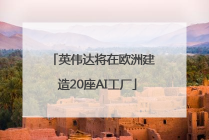 英伟达将在欧洲建造20座AI工厂