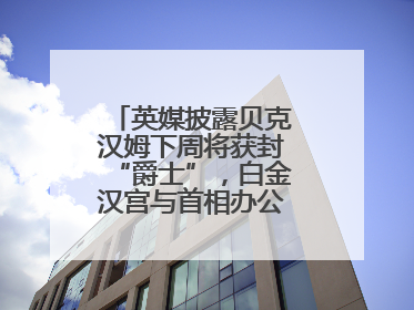英媒披露贝克汉姆下周将获封“爵士”，白金汉宫与首相办公室暂未回应