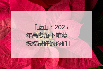 蓝山：2025年高考落下帷幕 祝福最好的你们