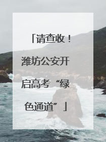 请查收！潍坊公安开启高考“绿色通道”