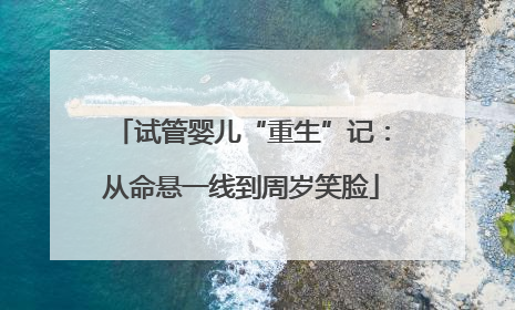 试管婴儿“重生”记：从命悬一线到周岁笑脸