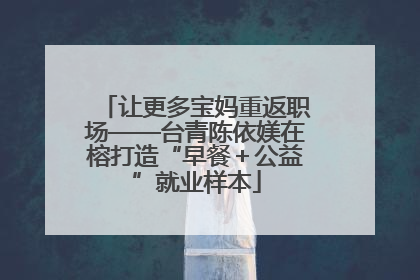 让更多宝妈重返职场——台青陈依媄在榕打造“早餐＋公益”就业样本