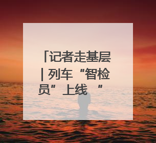 记者走基层｜列车“智检员”上线 “体检”缩短半小时
