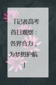 记者高考首日观察：各界合力，为梦想护航