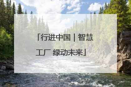 行进中国｜智慧工厂 绿动未来