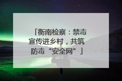 衡南检察：禁毒宣传进乡村，共筑防毒“安全网”