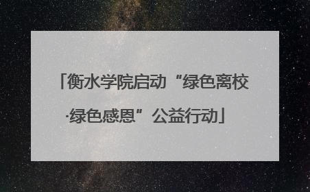 衡水学院启动“绿色离校·绿色感恩”公益行动
