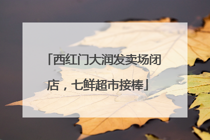 西红门大润发卖场闭店，七鲜超市接棒