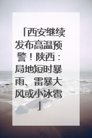 西安继续发布高温预警！陕西：局地短时暴雨、雷暴大风或小冰雹