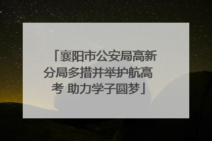 襄阳市公安局高新分局多措并举护航高考 助力学子圆梦