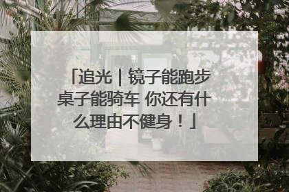 追光｜镜子能跑步 桌子能骑车 你还有什么理由不健身！