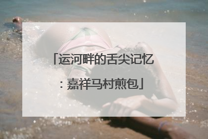 运河畔的舌尖记忆：嘉祥马村煎包