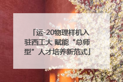 运-20物理样机入驻西工大 赋能“总师型”人才培养新范式